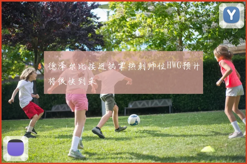 德泽尔比接近执掌热刺帅位HWG预计将很快到来