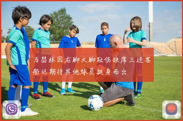马瑟林因右脚大脚趾伤缺席三连客船记期待其他球员挺身而出