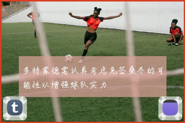 多特蒙德需认真考虑免签桑乔的可能性以增强球队实力
